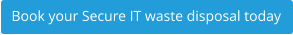 Book your Secure IT waste disposal today