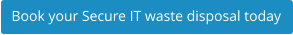 Book your Secure IT waste disposal today