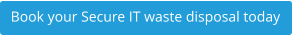 Book your Secure IT waste disposal today