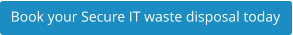 Book your Secure IT waste disposal today